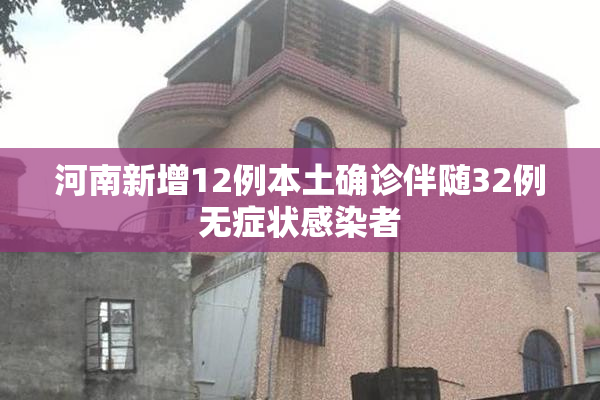 河南新增12例本土确诊伴随32例无症状感染者