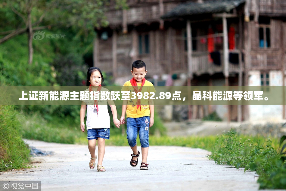 上证新能源主题指数跃至3982.89点，晶科能源等领军。
