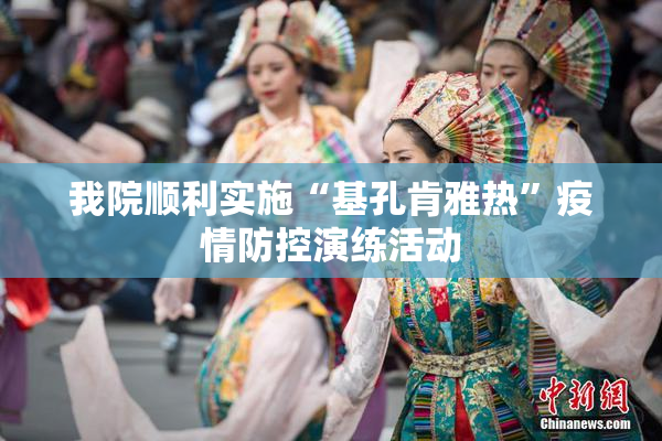 我院顺利实施“基孔肯雅热”疫情防控演练活动