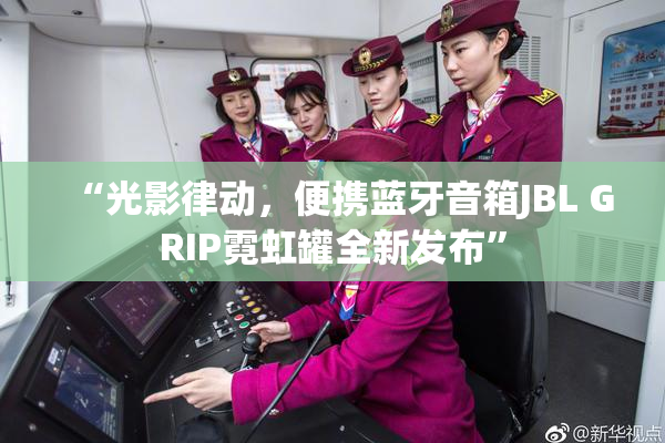 “光影律动，便携蓝牙音箱JBL GRIP霓虹罐全新发布”