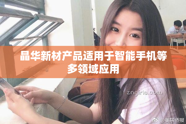 晶华新材产品适用于智能手机等多领域应用