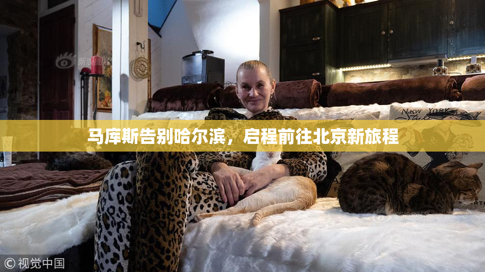 马库斯告别哈尔滨，启程前往北京新旅程