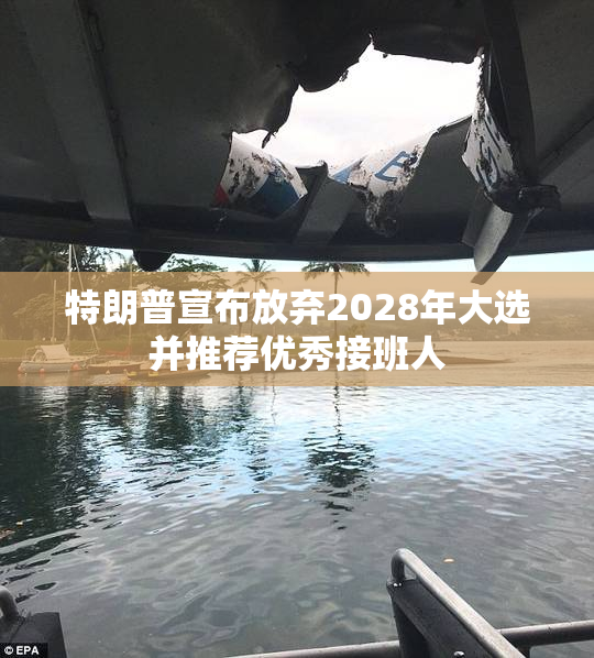 特朗普宣布放弃2028年大选并推荐优秀接班人