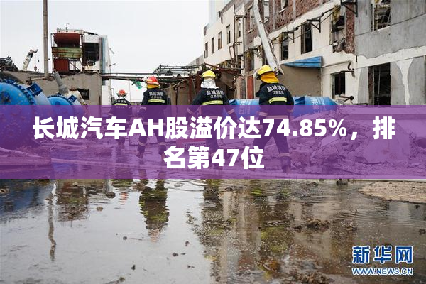 长城汽车AH股溢价达74.85%，排名第47位