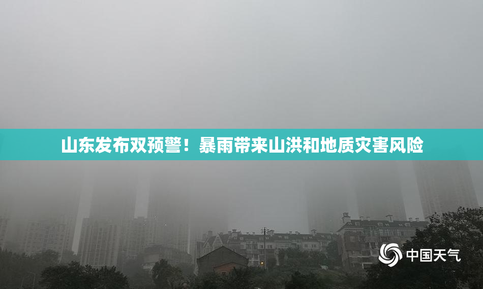 山东发布双预警！暴雨带来山洪和地质灾害风险