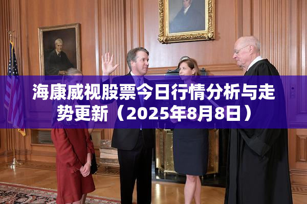 海康威视股票今日行情分析与走势更新（2025年8月8日）