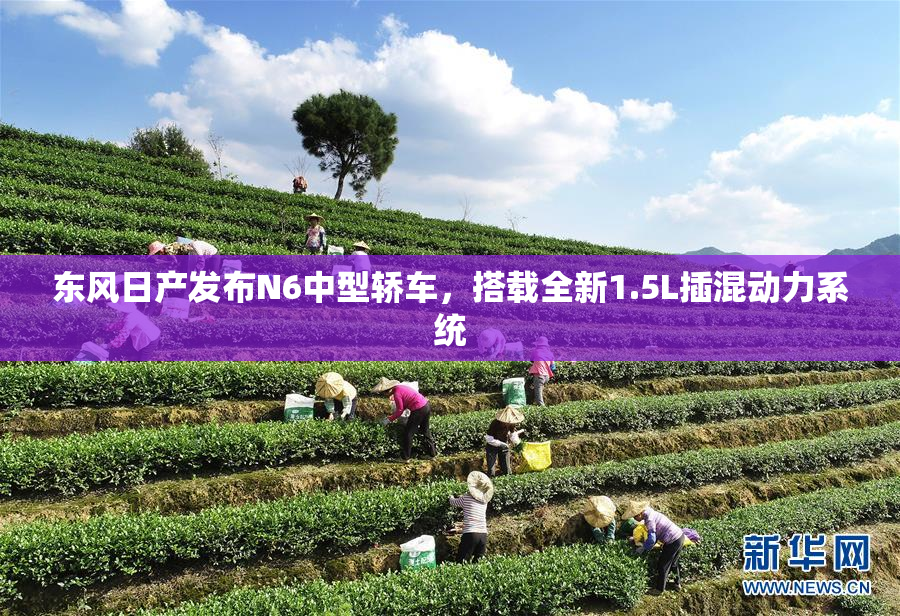 东风日产发布N6中型轿车，搭载全新1.5L插混动力系统
