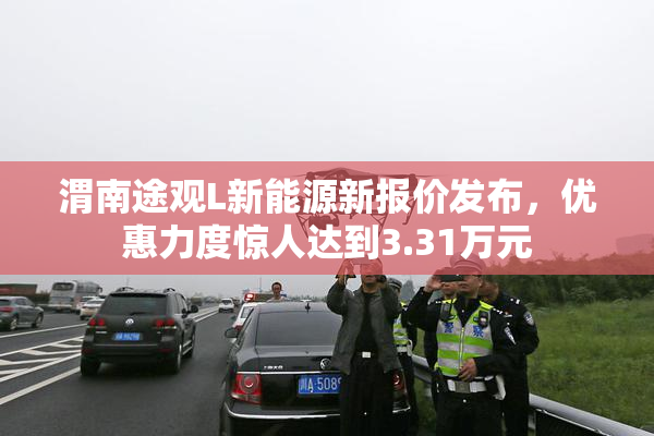 渭南途观L新能源新报价发布，优惠力度惊人达到3.31万元