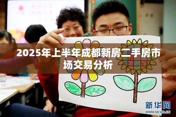 2025年上半年成都新房二手房市场交易分析