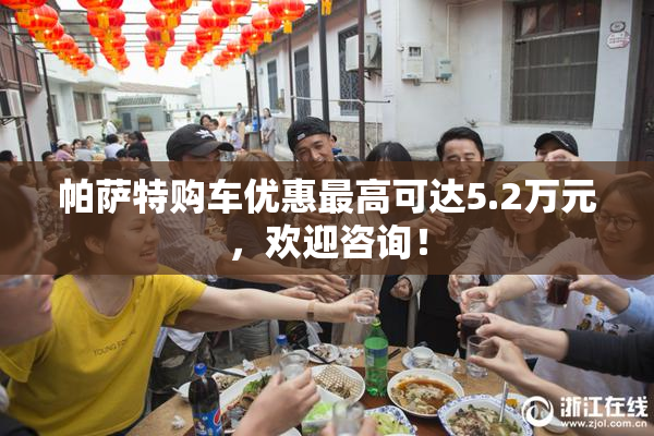 帕萨特购车优惠最高可达5.2万元，欢迎咨询！