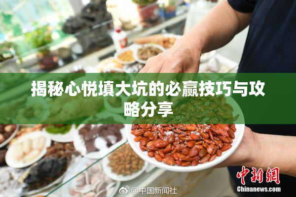 揭秘心悦填大坑的必赢技巧与攻略分享