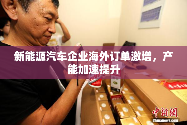 新能源汽车企业海外订单激增，产能加速提升