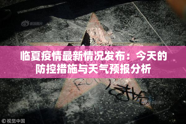 临夏疫情最新情况发布：今天的防控措施与天气预报分析