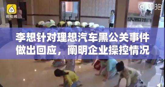 李想针对理想汽车黑公关事件做出回应，阐明企业操控情况
