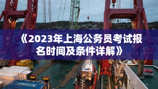 《2023年上海公务员考试报名时间及条件详解》