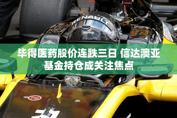 毕得医药股价连跌三日 信达澳亚基金持仓成关注焦点