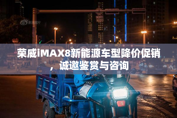 荣威iMAX8新能源车型降价促销，诚邀鉴赏与咨询