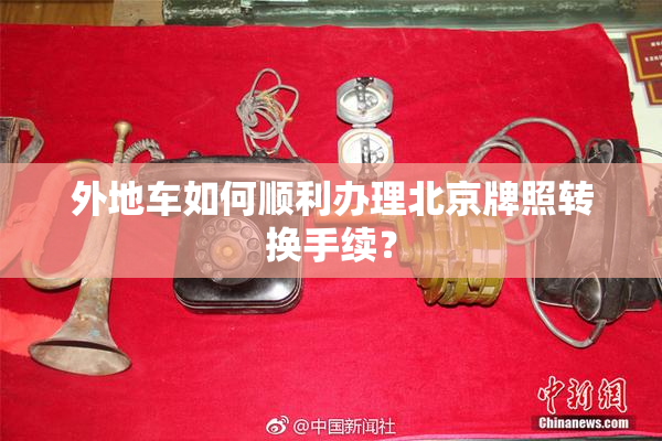 外地车如何顺利办理北京牌照转换手续？