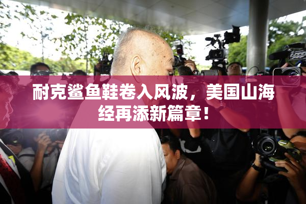 耐克鲨鱼鞋卷入风波，美国山海经再添新篇章！