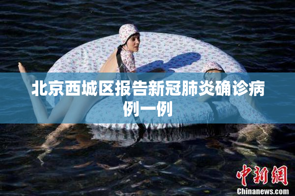 北京西城区报告新冠肺炎确诊病例一例
