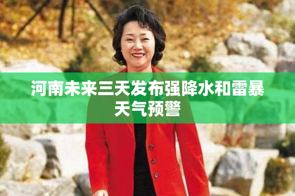 河南未来三天发布强降水和雷暴天气预警