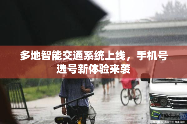 多地智能交通系统上线，手机号选号新体验来袭