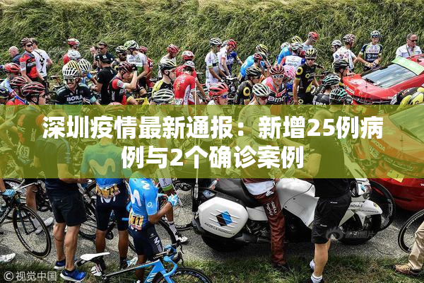 深圳疫情最新通报：新增25例病例与2个确诊案例