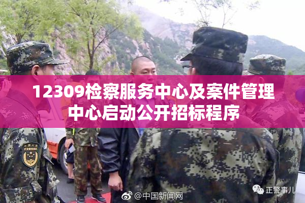 12309检察服务中心及案件管理中心启动公开招标程序