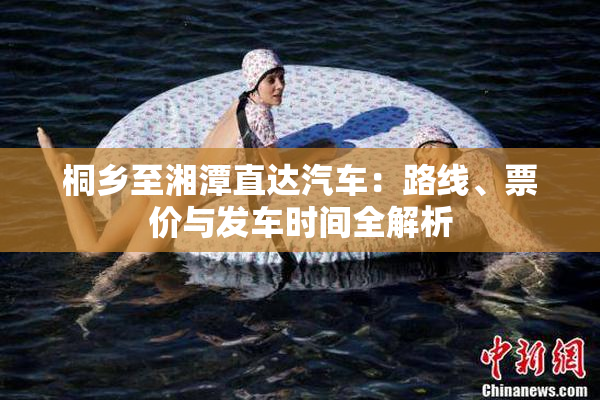 桐乡至湘潭直达汽车：路线、票价与发车时间全解析