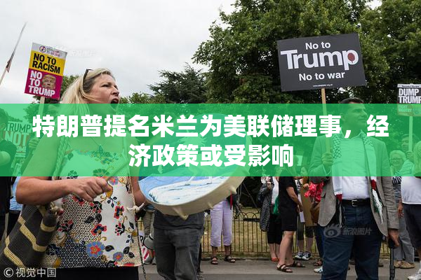特朗普提名米兰为美联储理事，经济政策或受影响