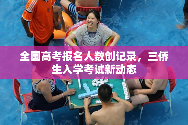 全国高考报名人数创记录，三侨生入学考试新动态