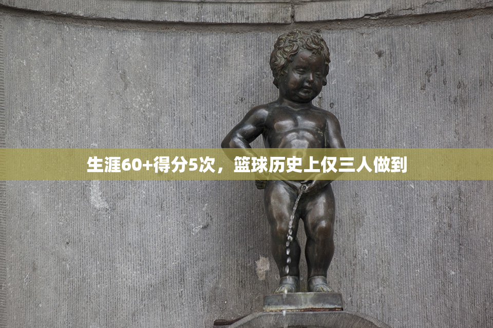 生涯60+得分5次，篮球历史上仅三人做到