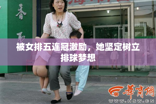 被女排五连冠激励，她坚定树立排球梦想