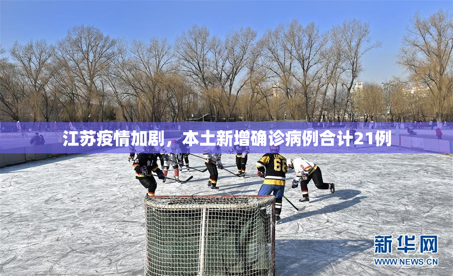 江苏疫情加剧，本土新增确诊病例合计21例