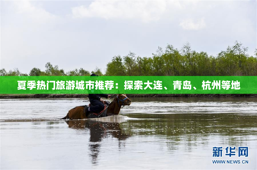 夏季热门旅游城市推荐：探索大连、青岛、杭州等地