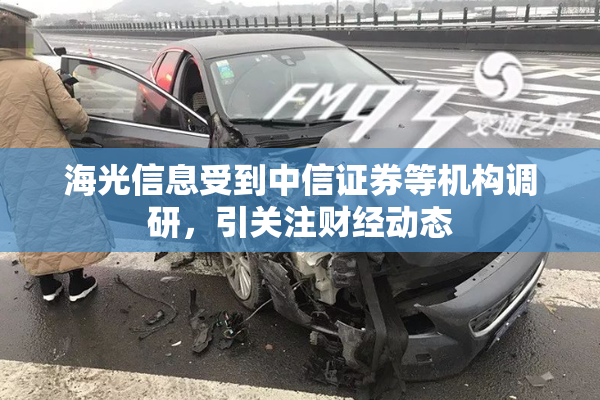 海光信息受到中信证券等机构调研，引关注财经动态