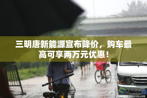 三明唐新能源宣布降价，购车最高可享两万元优惠！