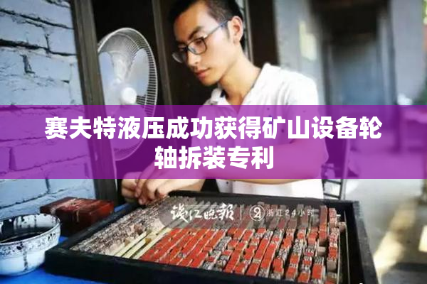 赛夫特液压成功获得矿山设备轮轴拆装专利