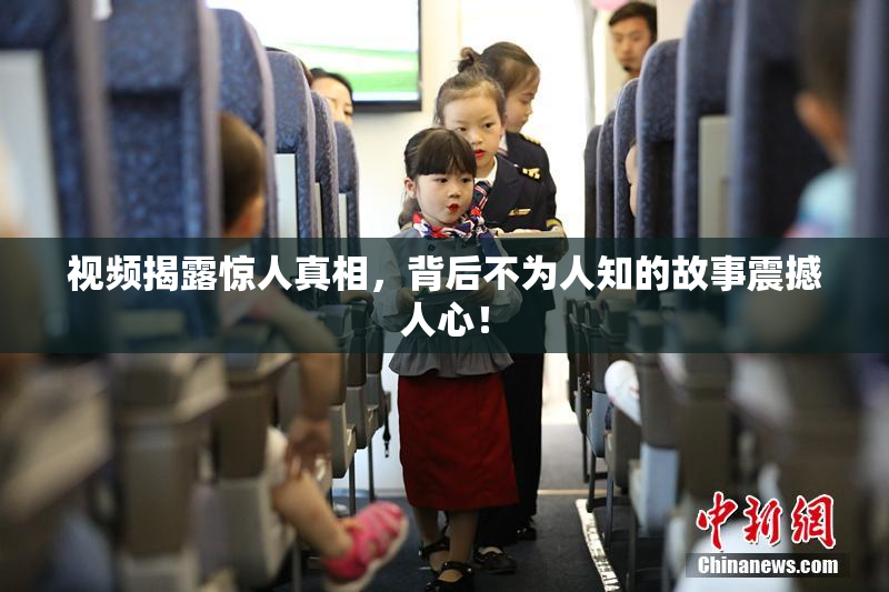 视频揭露惊人真相，背后不为人知的故事震撼人心！
