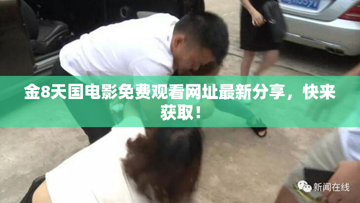 金8天国电影免费观看网址最新分享，快来获取！