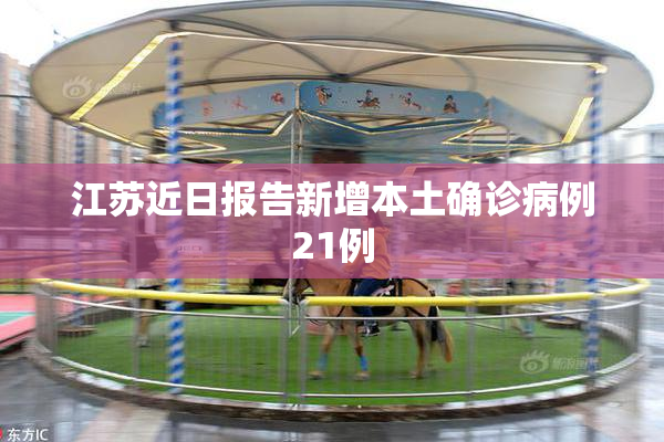 江苏近日报告新增本土确诊病例21例