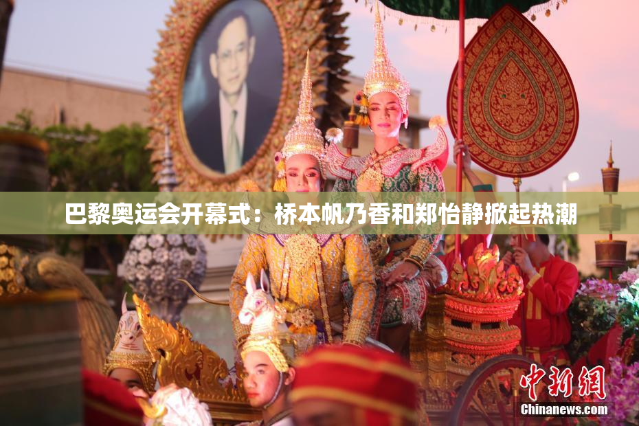 巴黎奥运会开幕式：桥本帆乃香和郑怡静掀起热潮