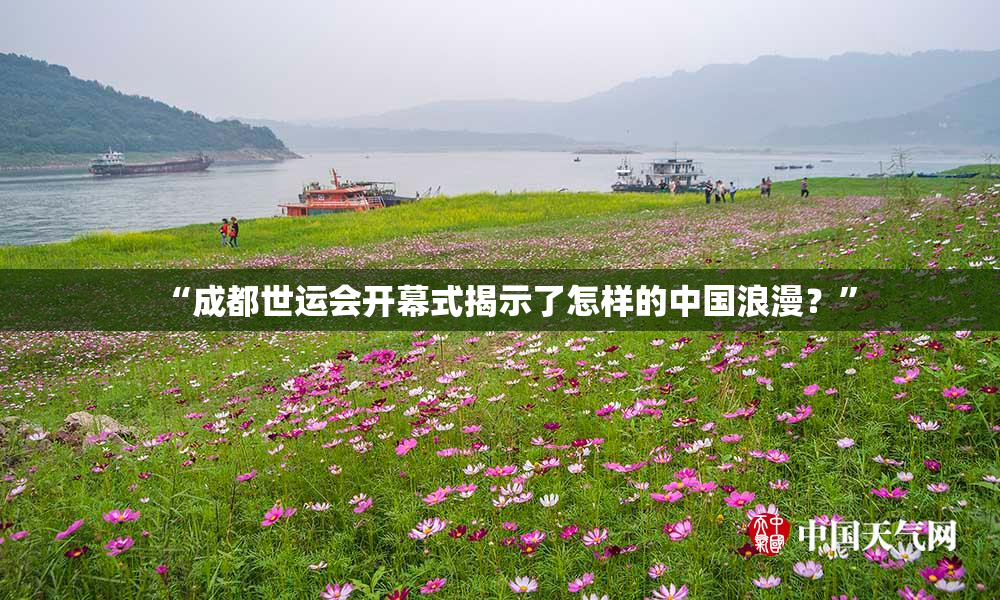 “成都世运会开幕式揭示了怎样的中国浪漫？”
