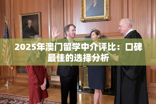 2025年澳门留学中介评比：口碑最佳的选择分析