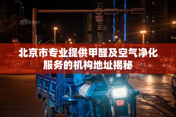 北京市专业提供甲醛及空气净化服务的机构地址揭秘