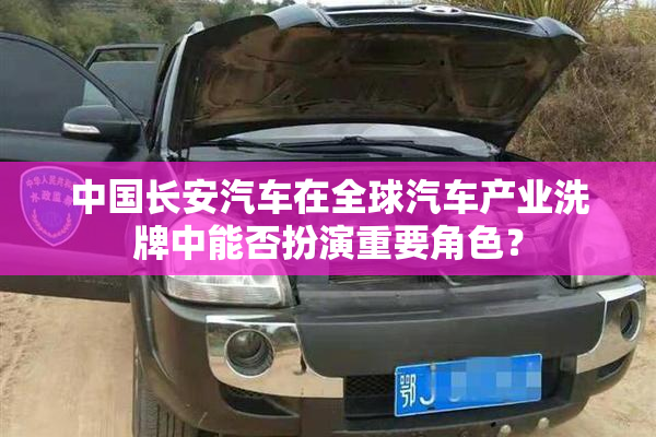 中国长安汽车在全球汽车产业洗牌中能否扮演重要角色？