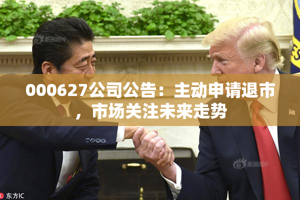 000627公司公告：主动申请退市，市场关注未来走势
