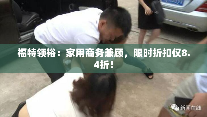 福特领裕：家用商务兼顾，限时折扣仅8.4折！