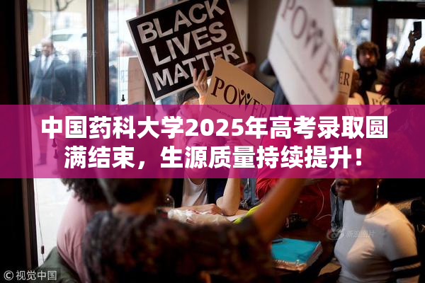 中国药科大学2025年高考录取圆满结束，生源质量持续提升！