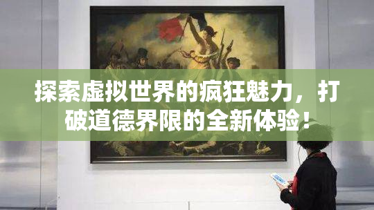 探索虚拟世界的疯狂魅力，打破道德界限的全新体验！